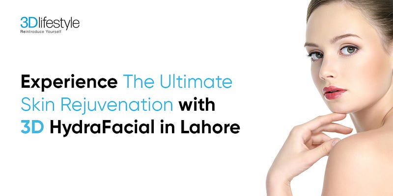 Experience The Ultimate Skin Rejuvenation with 3D HydraFacial in Lahore