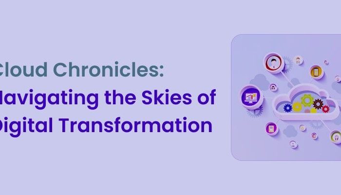 Cloud Chronicles: Navigating the Skies of Digital Transformation