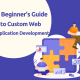 A Beginner’s Guide to Custom Web Application Development