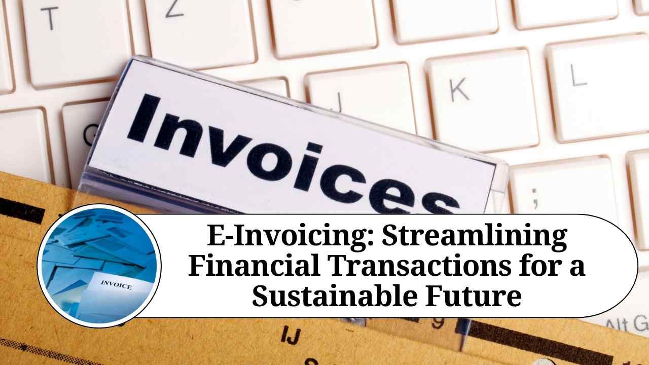 Is GST e-Invoicing The Future of Business Finances And Transactions? Why?