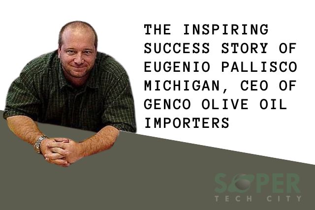 The Inspiring Success Story of Eugenio Pallisco Michigan, CEO of Genco Olive Oil Importers